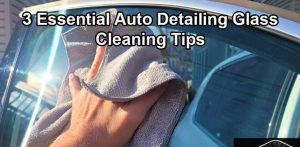 3 Essential Auto Detailing Glass Cleaning Tips