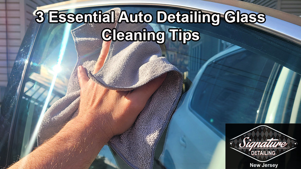 3 Essential Auto Detailing Glass Cleaning Tips from Signature Detailing New Jersey.