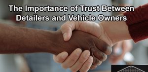 The Importance of Trust Between Detailers and Vehicle Owners