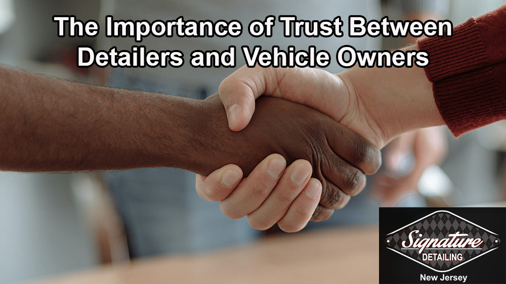 The Importance of Trust Between Detailers & Vehicle Owners by Signature Detailing New Jersey.
