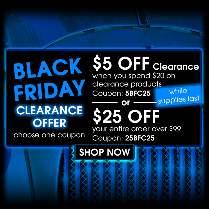 Black Friday Clearance Offer - Choose One Coupon - $5 Off Clearance when you spend $20 on clearance products Coupon 5BFC25 or $25 off your entire order over $99 coupon 25BFC25 - Shop Now
