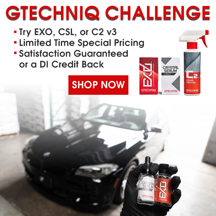 Gtechniq Challenge - Try EXO, CSL, or C2 v3 - Limited Time Special Pricing - Satisfaction Guaranteed or a DI Credit Back - see offer details -Shop Now