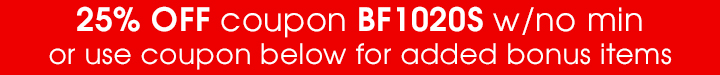 25% OFF coupon BF1020S w/no min or use coupon below for added bonus items